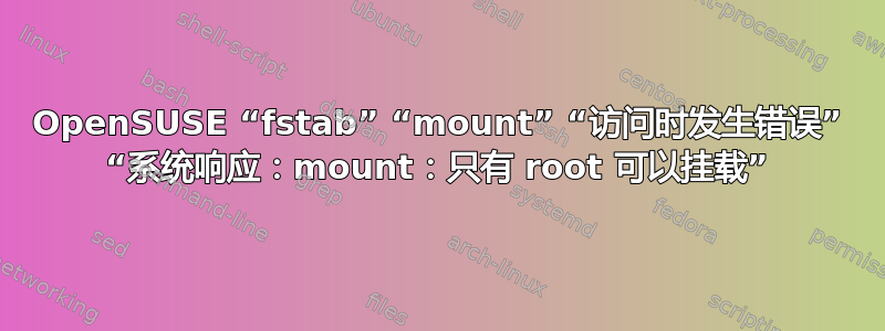 OpenSUSE “fstab” “mount” “访问时发生错误” “系统响应：mount：只有 root 可以挂载”