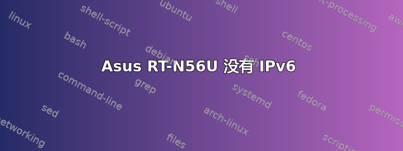 Asus RT-N56U 没有 IPv6