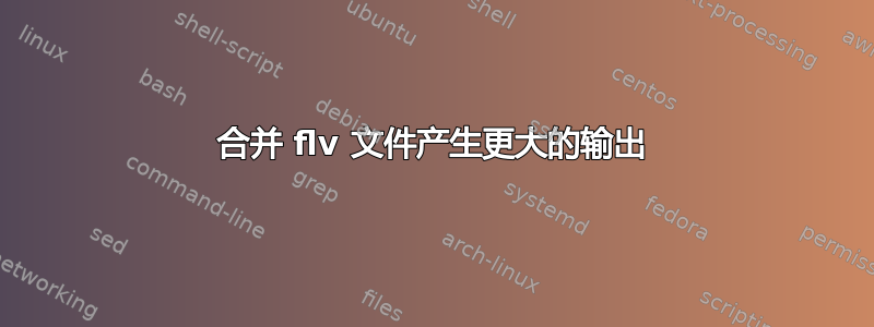 合并 flv 文件产生更大的输出