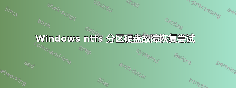 Windows ntfs 分区硬盘故障恢复尝试 