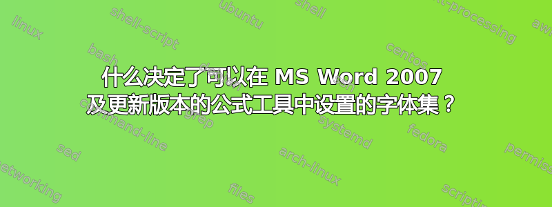 什么决定了可以在 MS Word 2007 及更新版本的公式工具中设置的字体集？