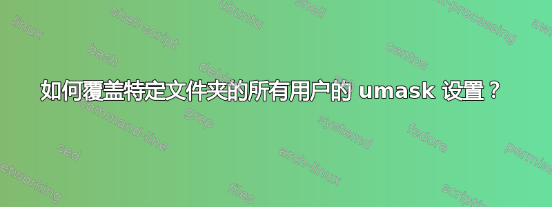 如何覆盖特定文件夹的所有用户的 umask 设置？