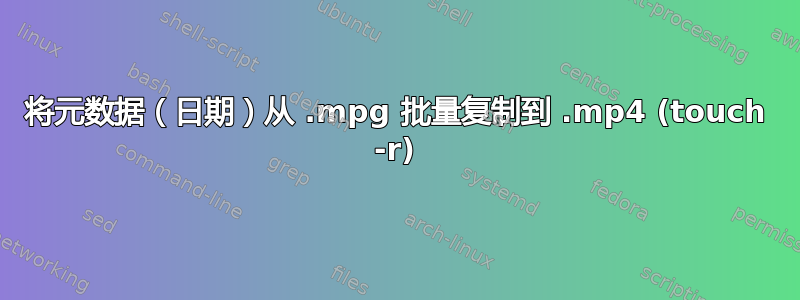 将元数据（日期）从 .mpg 批量复制到 .mp4 (touch -r)