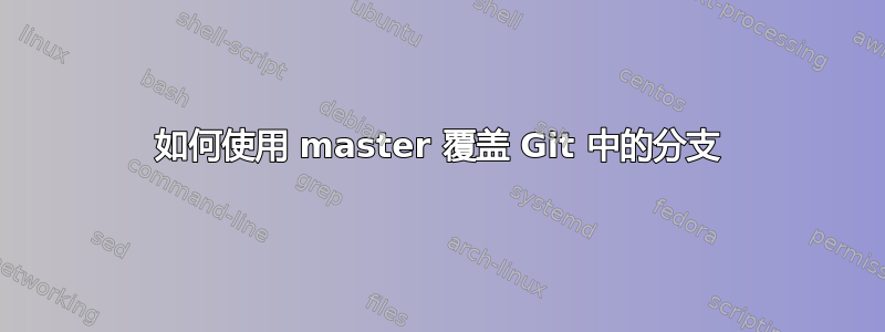 如何使用 master 覆盖 Git 中的分支