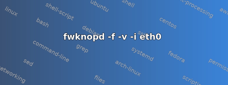 fwknopd -f -v -i eth0