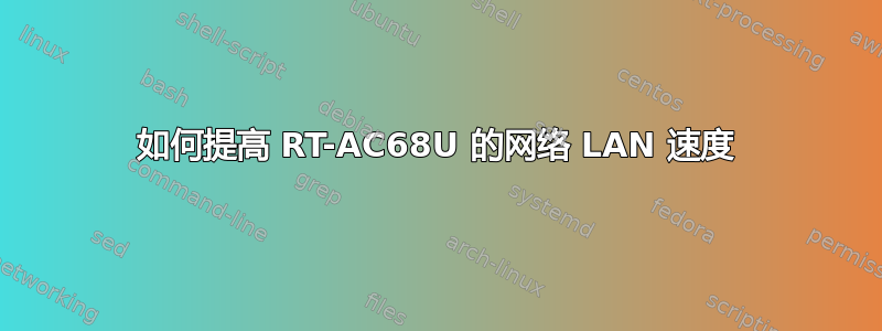 如何提高 RT-AC68U 的网络 LAN 速度