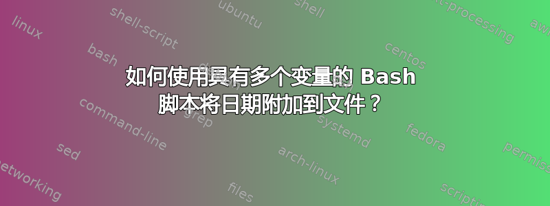 如何使用具有多个变量的 Bash 脚本将日期附加到文件？