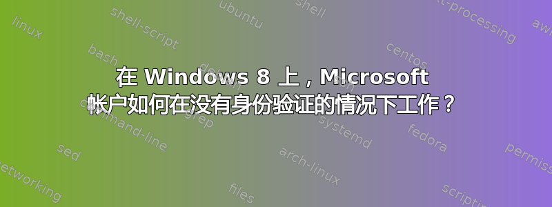 在 Windows 8 上，Microsoft 帐户如何在没有身份验证的情况下工作？