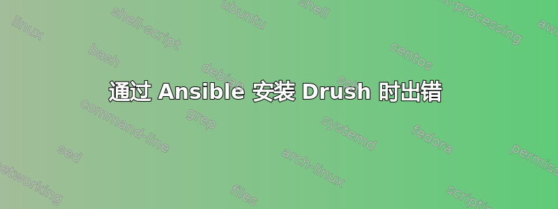 通过 Ansible 安装 Drush 时出错