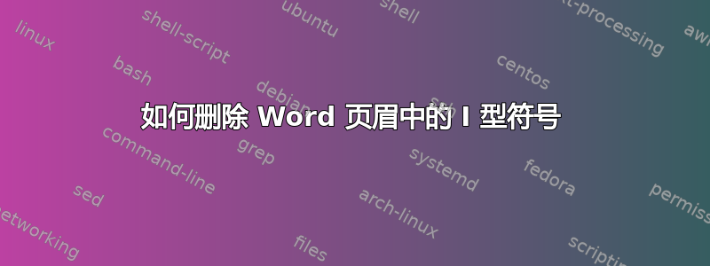 如何删除 Word 页眉中的 I 型符号