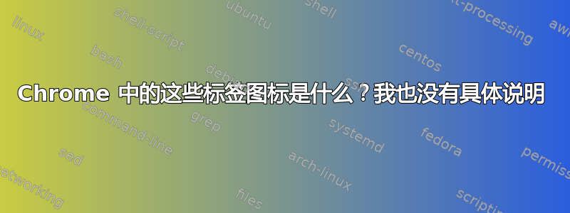 Chrome 中的这些标签图标是什么？我也没有具体说明