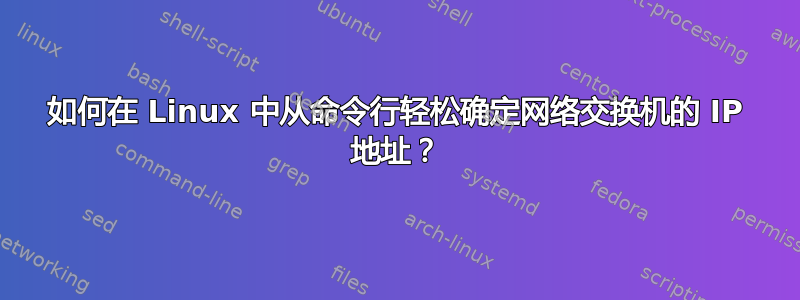 如何在 Linux 中从命令行轻松确定网络交换机的 IP 地址？