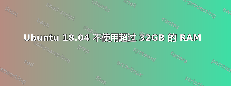 Ubuntu 18.04 不使用超过 32GB 的 RAM 