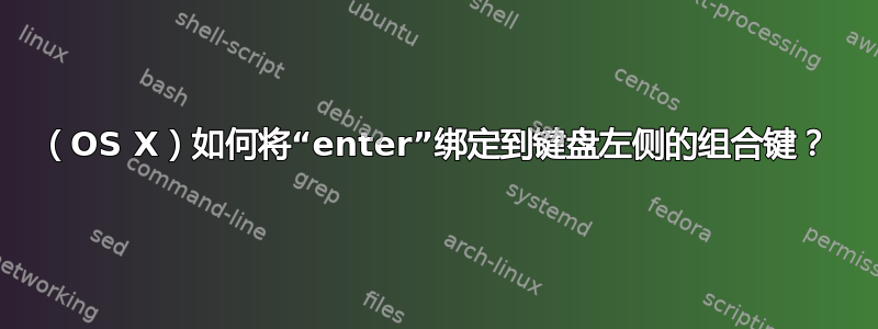 （OS X）如何将“enter”绑定到键盘左侧的组合键？