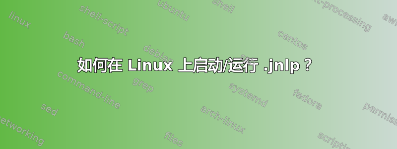 如何在 Linux 上启动/运行 .jnlp？