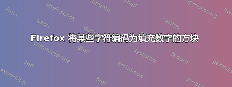 Firefox 将某些字符编码为填充数字的方块