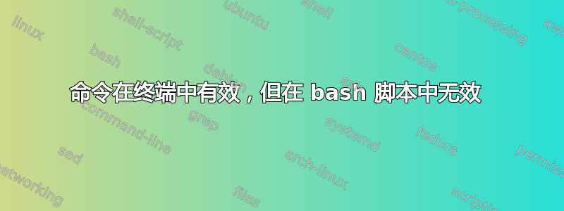 命令在终端中有效，但在 bash 脚本中无效 