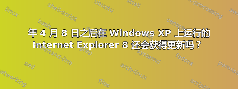 2014 年 4 月 8 日之后在 Windows XP 上运行的 Internet Explorer 8 还会获得更新吗？