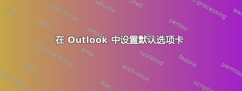 在 Outlook 中设置默认选项卡