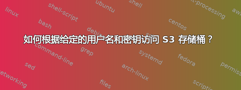 如何根据给定的用户名和密钥访问 S3 存储桶？