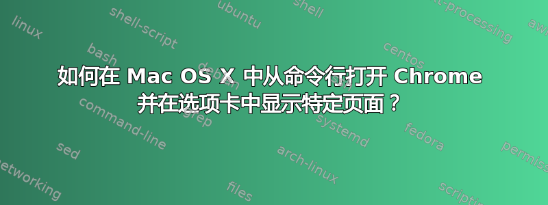 如何在 Mac OS X 中从命令行打开 Chrome 并在选项卡中显示特定页面？