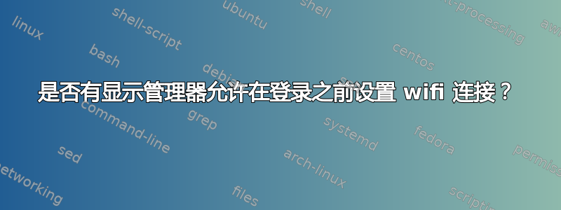 是否有显示管理器允许在登录之前设置 wifi 连接？