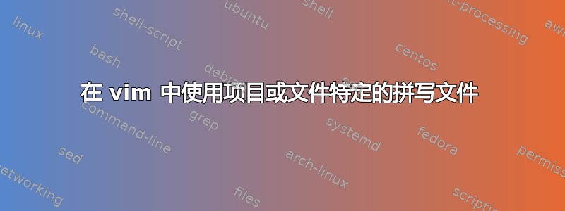 在 vim 中使用项目或文件特定的拼写文件