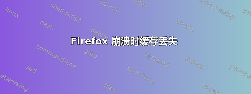 Firefox 崩溃时缓存丢失