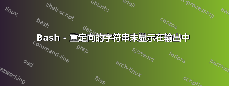 Bash - 重定向的字符串未显示在输出中