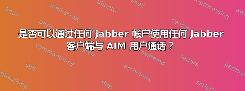 是否可以通过任何 Jabber 帐户使用任何 Jabber 客户端与 AIM 用户通话？