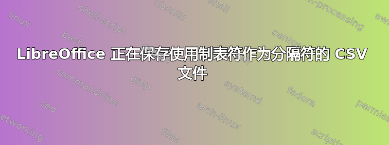 LibreOffice 正在保存使用制表符作为分隔符的 CSV 文件