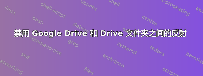 禁用 Google Drive 和 Drive 文件夹之间的反射