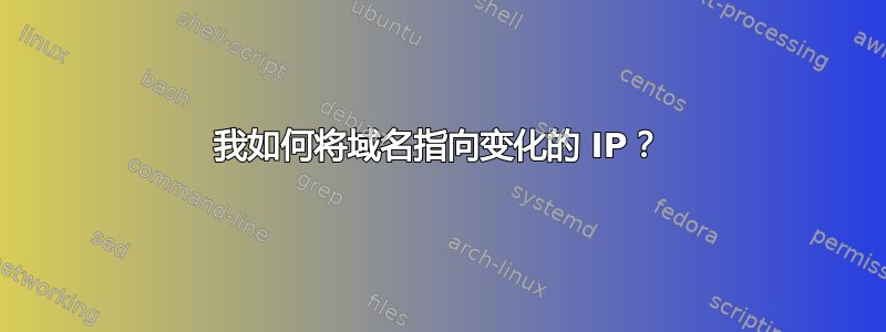 我如何将域名指向变化的 IP？