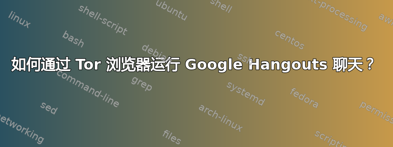 如何通过 Tor 浏览器运行 Google Hangouts 聊天？