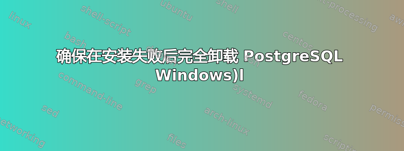 确保在安装失败后完全卸载 PostgreSQL Windows)l