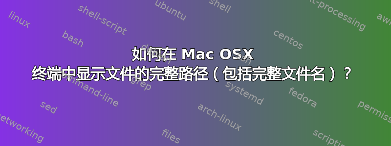 如何在 Mac OSX 终端中显示文件的完整路径（包括完整文件名）？