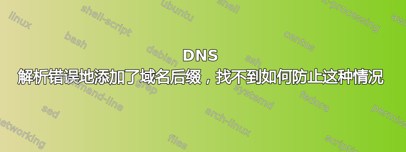 DNS 解析错误地添加了域名后缀，找不到如何防止这种情况