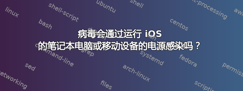 病毒会通过运行 iOS 的笔记本电脑或移动设备的电源感染吗？