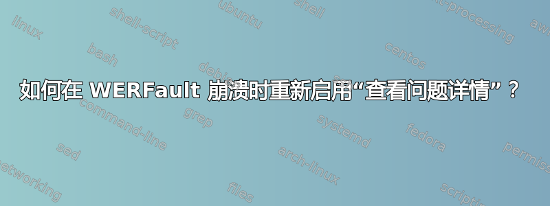 如何在 WERFault 崩溃时重新启用“查看问题详情”？