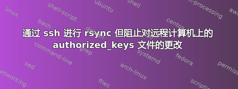 通过 ssh 进行 rsync 但阻止对远程计算机上的 authorized_keys 文件的更改