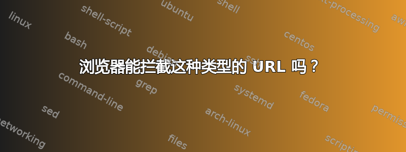 浏览器能拦截这种类型的 URL 吗？