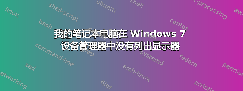 我的笔记本电脑在 Windows 7 设备管理器中没有列出显示器