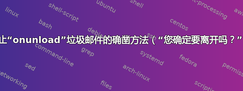 阻止“onunload”垃圾邮件的确凿方法（“您确定要离开吗？”）