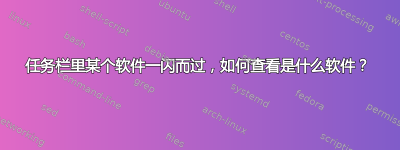 任务栏里某个软件一闪而过，如何查看是什么软件？