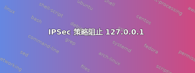 IPSec 策略阻止 127.0.0.1