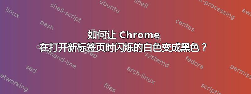 如何让 Chrome 在打开新标签页时闪烁的白色变成黑色？