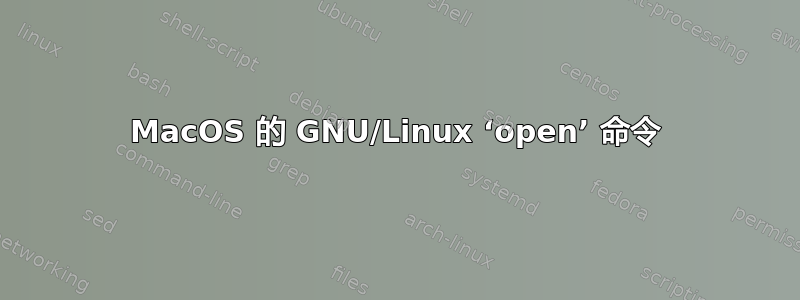 MacOS 的 GNU/Linux ‘open’ 命令