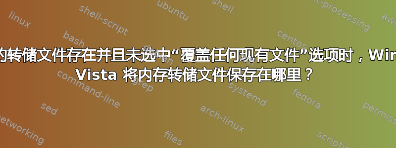 当先前的转储文件存在并且未选中“覆盖任何现有文件”选项时，Windows Vista 将内存转储文件保存在哪里？