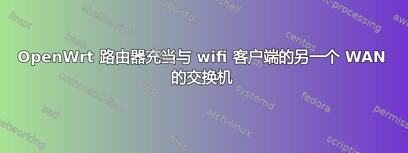 OpenWrt 路由器充当与 wifi 客户端的另一个 WAN 的交换机