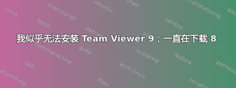 我似乎无法安装 Team Viewer 9；一直在下载 8